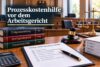 Prozesskostenhilfe vor dem Arbeitsgericht: Voraussetzungen, Ablauf und Folgen